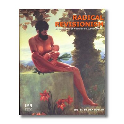 Radical Revisionism: an anthology of writings on Australian Art