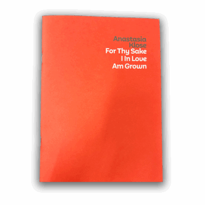 ANASTASIA KLOSE | 'For Thy Sake, I in Love Am Grown' | Exhibition Catalogue