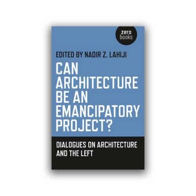 Can Architecture Be an Emancipatory Project? by Nadir Z. Lahiji