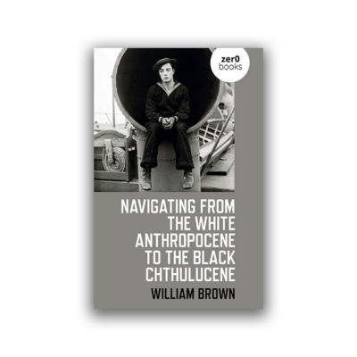 Navigating from the White Anthropocene to the Black Chthulucene by William Brown