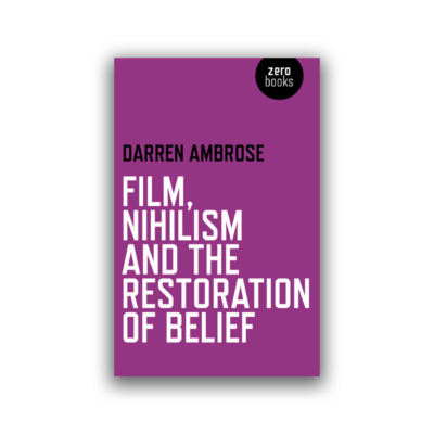 Film, Nihilism and the Restoration of Belief by Darren Ambrose
