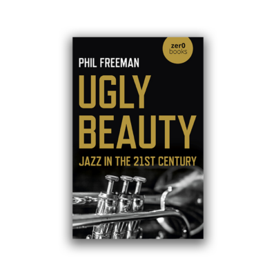 Ugly Beauty: Jazz in the 21st Century by Philip Freeman